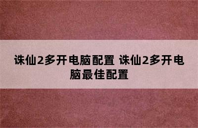 诛仙2多开电脑配置 诛仙2多开电脑最佳配置